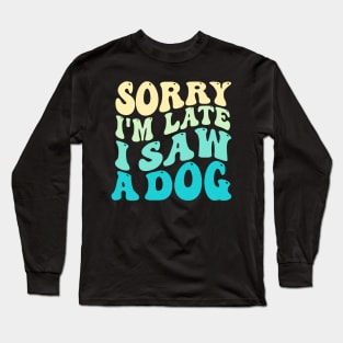 Sorry I'm Late I Saw A Dog Long Sleeve T-Shirt